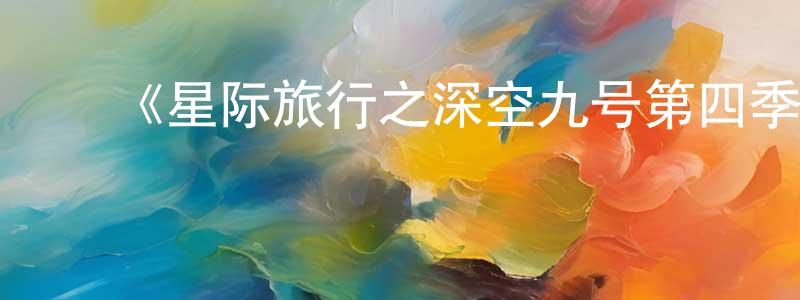柴俊峰发布《星际旅行之深空九号第四季》迅雷下载/在线观看-魔幻科幻-美剧天堂